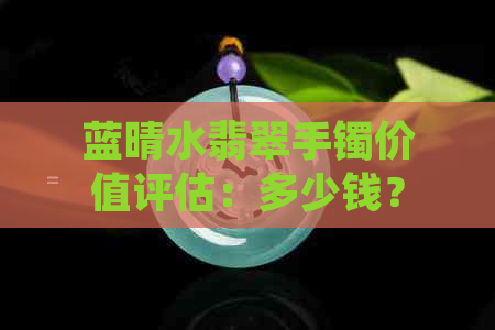 蓝晴水翡翠手镯价值评估：多少钱？