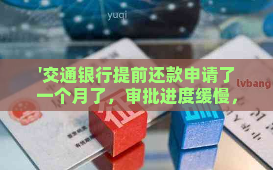 '交通银行提前还款申请了一个月了，审批进度缓慢，扣款未完成'