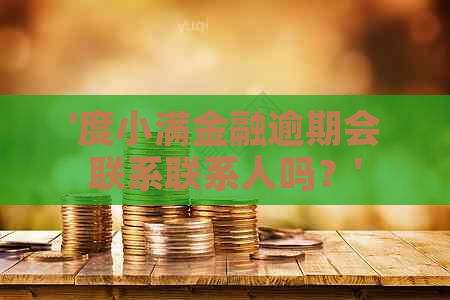 '度小满金融逾期会联系联系人吗？'