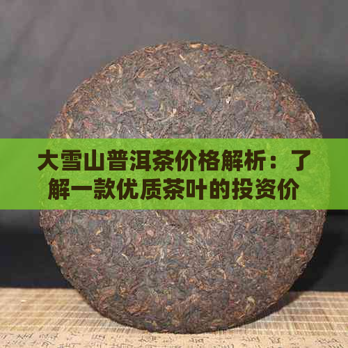 大雪山普洱茶价格解析：了解一款优质茶叶的投资价值与品饮体验