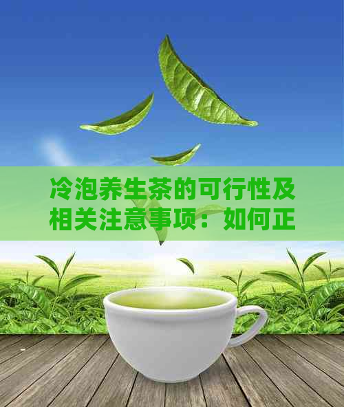 冷泡养生茶的可行性及相关注意事项：如何正确制作与饮用冷泡养生茶？