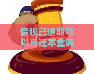 借呗已逾期可以只还本金吗