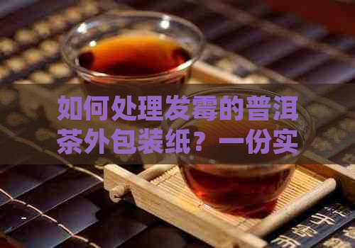 如何处理发霉的普洱茶外包装纸？一份实用指南在此！