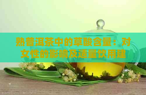 熟普洱茶中的草酸含量：对女性的影响及适量饮用建议