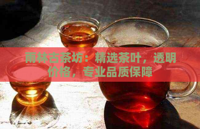 雨林古茶坊：精选茶叶，透明价格，专业品质保障