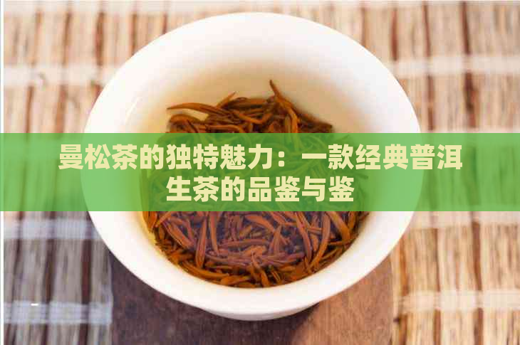 曼松茶的独特魅力：一款经典普洱生茶的品鉴与鉴