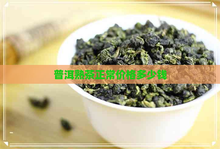 普洱熟茶正常价格多少钱