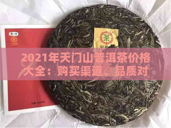 2021年天门山普洱茶价格大全：购买渠道、品质对比及最新市场动态解析