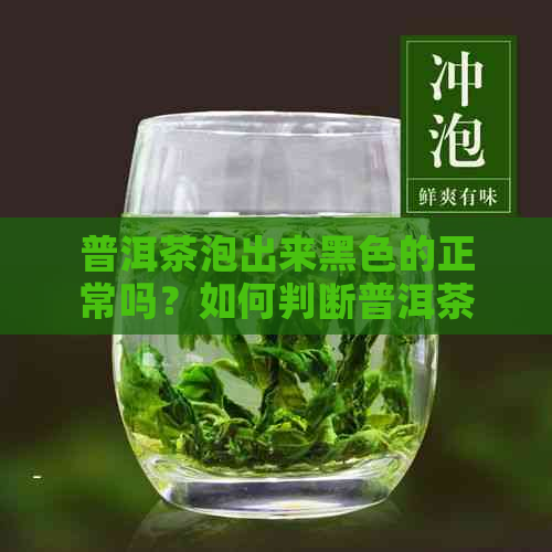 普洱茶泡出来黑色的正常吗？如何判断普洱茶是否过期？