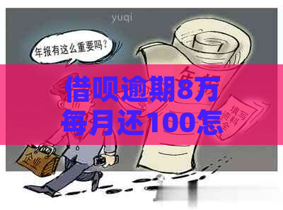 借呗逾期8万每月还100怎么办