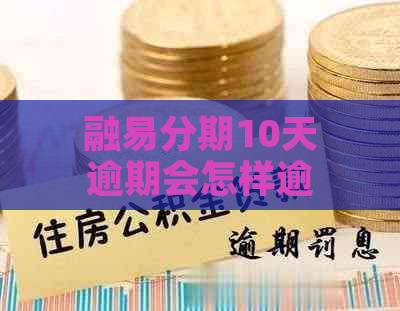 融易分期10天逾期会怎样逾期后影响会有哪些