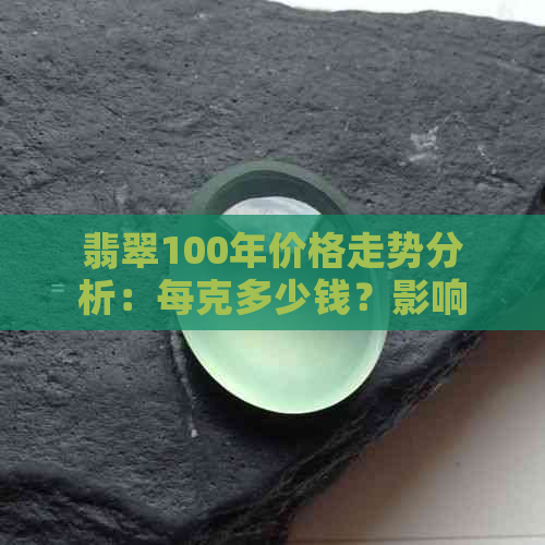 翡翠100年价格走势分析：每克多少钱？影响因素有哪些？