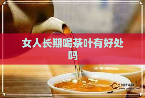 女人长期喝茶叶有好处吗