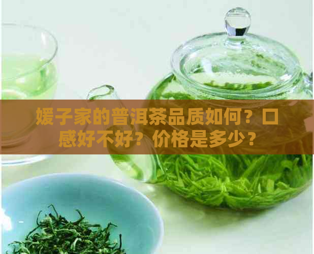 媛子家的普洱茶品质如何？口感好不好？价格是多少？