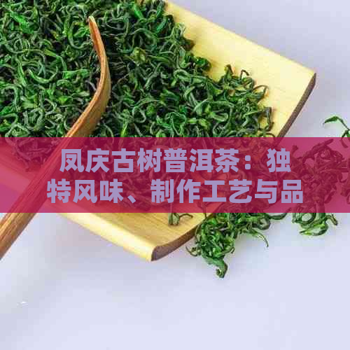 凤庆古树普洱茶：独特风味、制作工艺与品饮要点全方位解析