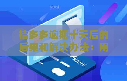 桔多多逾期十天后的后果和解决办法：用户常见问题全面解答