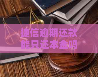 捷信逾期还款能只还本金吗