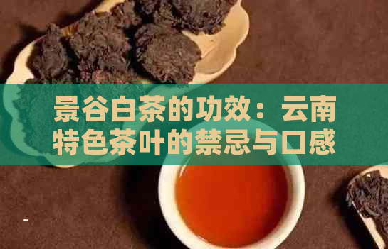 景谷白茶的功效：云南特色茶叶的禁忌与口感，揭示其独特作用