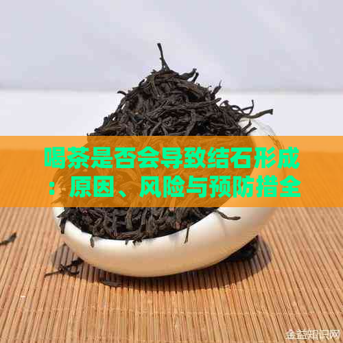 喝茶是否会导致结石形成：原因、风险与预防措全面解析