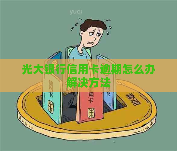 光大银行信用卡逾期怎么办解决方法