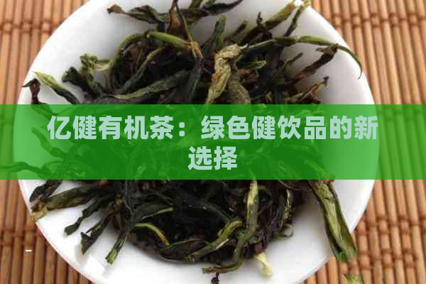 亿健有机茶：绿色健饮品的新选择