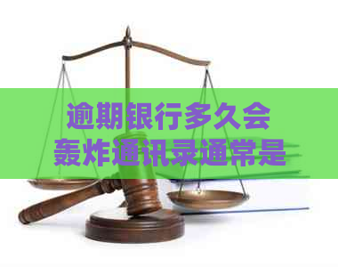 逾期银行多久会轰炸通讯录通常是什么情况