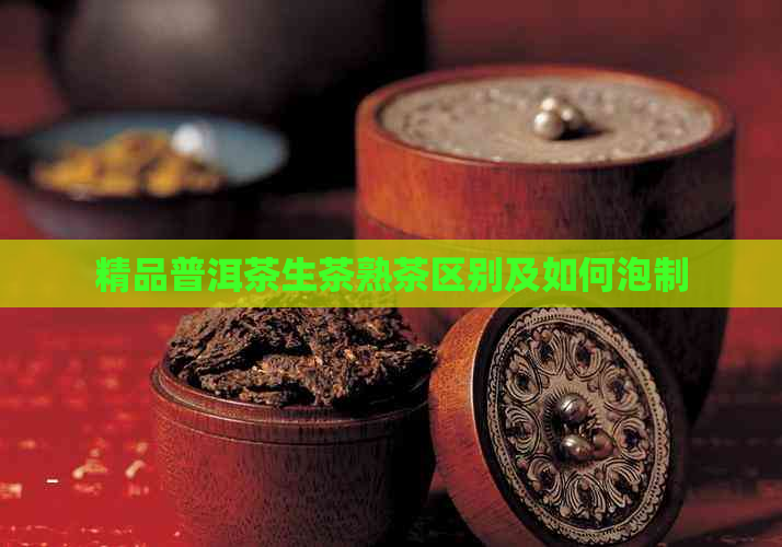 精品普洱茶生茶熟茶区别及如何泡制