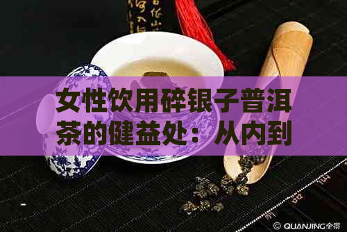 女性饮用碎银子普洱茶的健益处：从内到外的全方位美容与养生