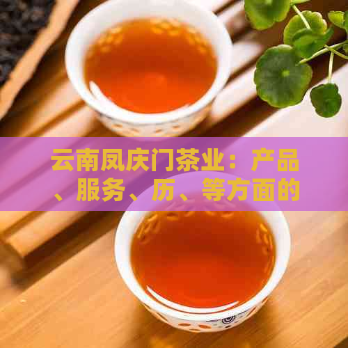 云南凤庆门茶业：产品、服务、历、等方面的全面评价与解析