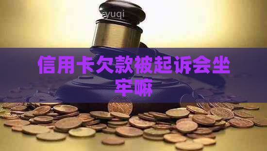 信用卡欠款被起诉会坐牢嘛