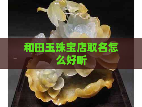 和田玉珠宝店取名怎么好听