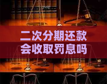 二次分期还款会收取罚息吗