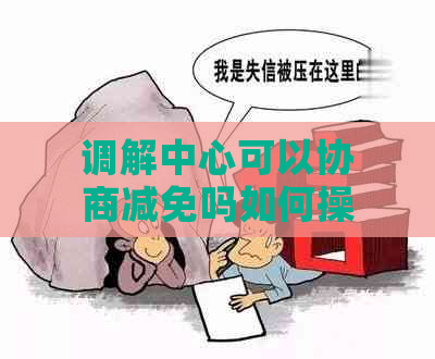 调解中心可以协商减免吗如何操作