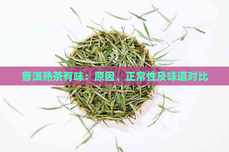 普洱熟茶有味：原因、正常性及味道对比