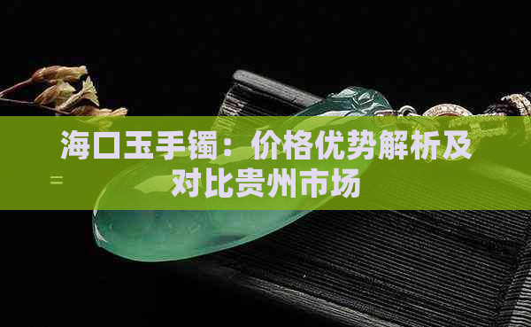 海口玉手镯：价格优势解析及对比贵州市场