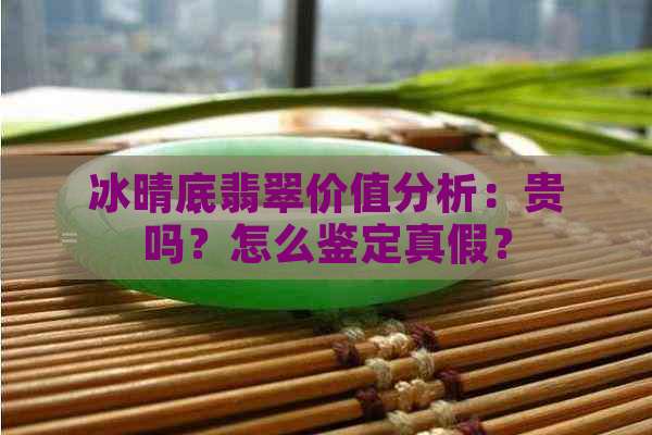 冰晴底翡翠价值分析：贵吗？怎么鉴定真假？