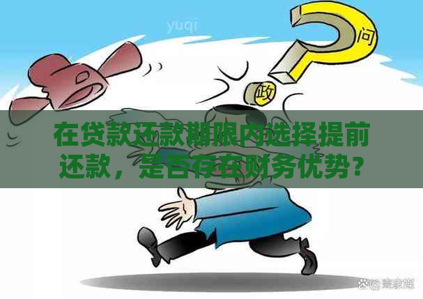 在贷款还款期限内选择提前还款，是否存在财务优势？