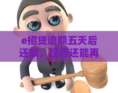 e招贷逾期五天后还款，是否还能再次借款？如何解决逾期问题？