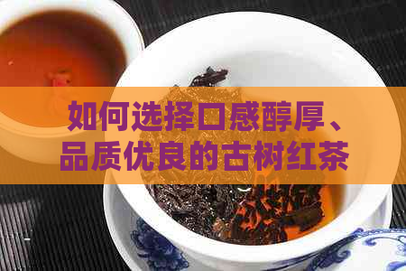 如何选择口感醇厚、品质优良的古树红茶？