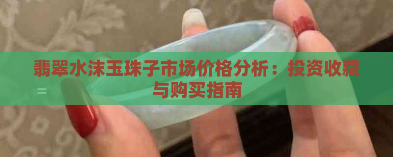 翡翠水沫玉珠子市场价格分析：投资收藏与购买指南