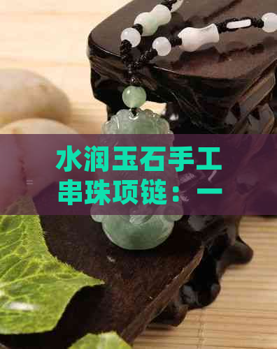 水润玉石手工串珠项链：一款充满自然魅力的女性配饰