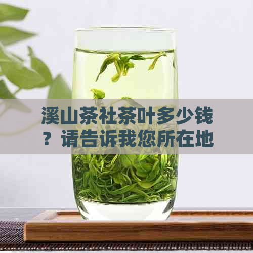 溪山茶社茶叶多少钱？请告诉我您所在地区的价位。