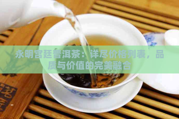 永明宫廷普洱茶：详尽价格列表，品质与价值的完美融合