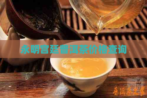 永明宫廷普洱茶价格查询