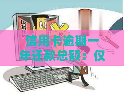 信用卡逾期一年还款总额：仅需揭示实际利息计算，无需提供无关信息