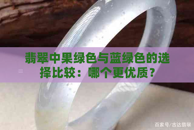 翡翠中果绿色与蓝绿色的选择比较：哪个更优质？