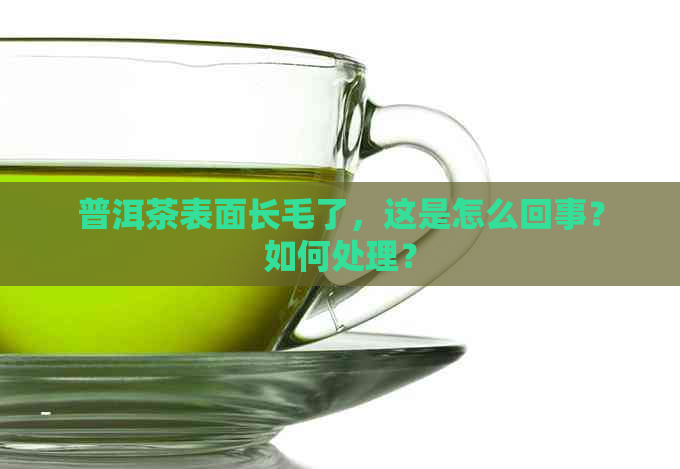 普洱茶表面长毛了，这是怎么回事？如何处理？