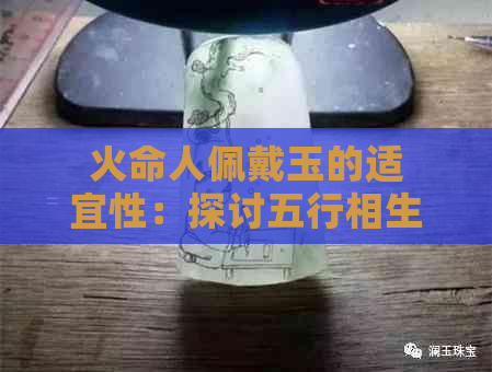 火命人佩戴玉的适宜性：探讨五行相生相克与玉石的选择关系