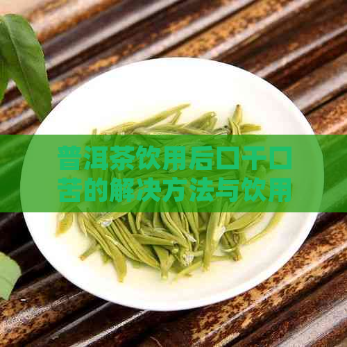 普洱茶饮用后口干口苦的解决方法与饮用体验改善建议