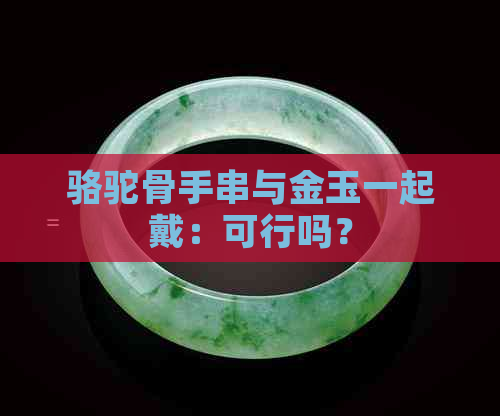 骆驼骨手串与金玉一起戴：可行吗？